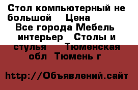 Стол компьютерный не большой  › Цена ­ 1 000 - Все города Мебель, интерьер » Столы и стулья   . Тюменская обл.,Тюмень г.